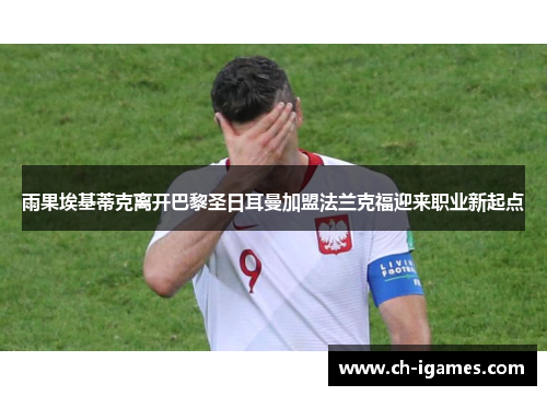 雨果埃基蒂克离开巴黎圣日耳曼加盟法兰克福迎来职业新起点