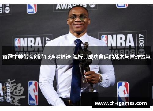 雷霆主帅带队创造13连胜神迹 解析其成功背后的战术与管理智慧 雷霆主帅带队创造13连胜神迹 解析其成功背后的战术与管理智慧