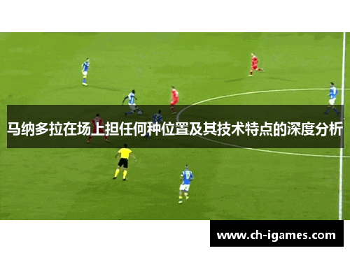 马纳多拉在场上担任何种位置及其技术特点的深度分析