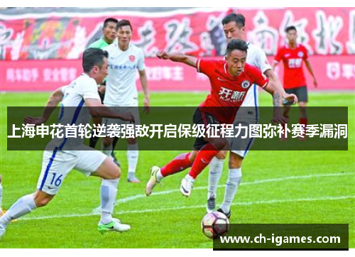 上海申花首轮逆袭强敌开启保级征程力图弥补赛季漏洞
