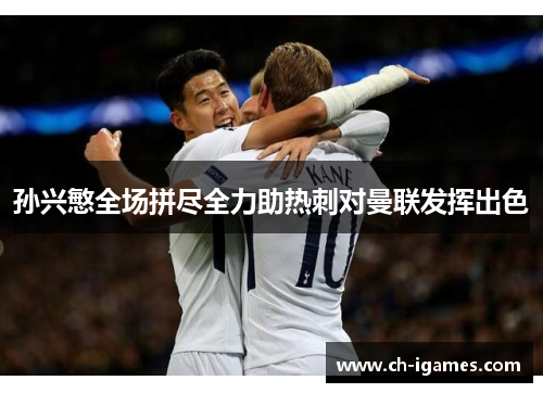 孙兴慜全场拼尽全力助热刺对曼联发挥出色