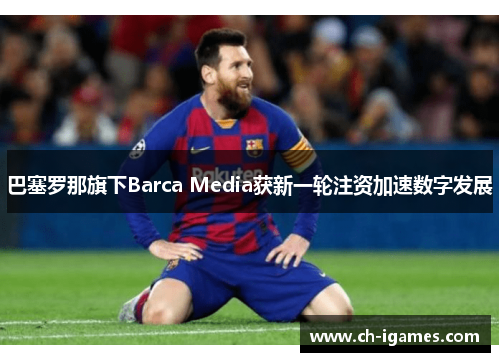 巴塞罗那旗下Barca Media获新一轮注资加速数字发展