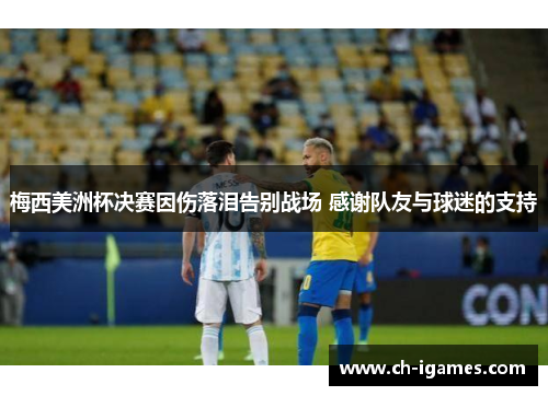 梅西美洲杯决赛因伤落泪告别战场 感谢队友与球迷的支持