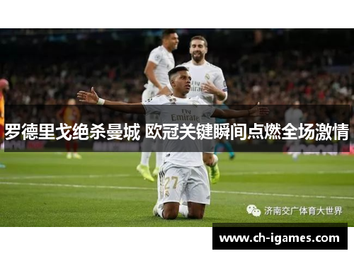 罗德里戈绝杀曼城 欧冠关键瞬间点燃全场激情