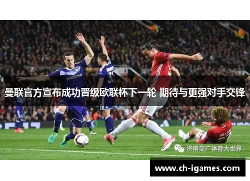 曼联官方宣布成功晋级欧联杯下一轮 期待与更强对手交锋