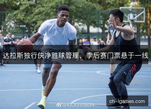 达拉斯独行侠净胜球管理，季后赛门票悬于一线